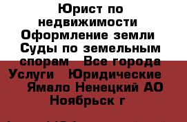 Юрист по недвижимости. Оформление земли. Суды по земельным спорам - Все города Услуги » Юридические   . Ямало-Ненецкий АО,Ноябрьск г.